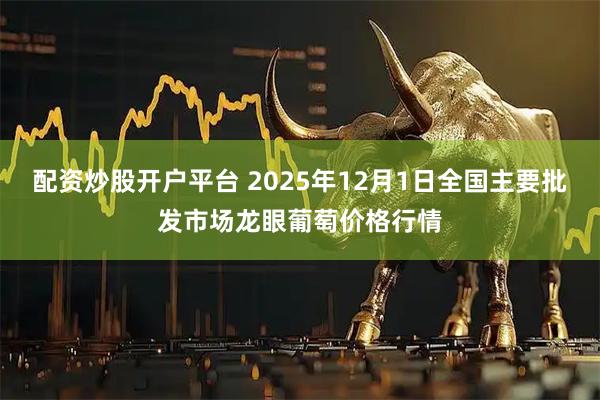 配资炒股开户平台 2025年12月1日全国主要批发市场龙眼葡萄价格行情
