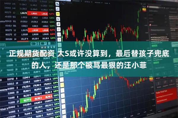 正规期货配资 大S或许没算到，最后替孩子兜底的人，还是那个被骂最狠的汪小菲