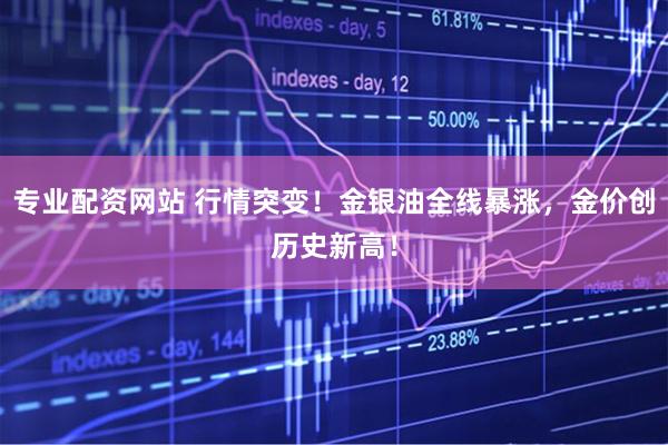 专业配资网站 行情突变！金银油全线暴涨，金价创历史新高！