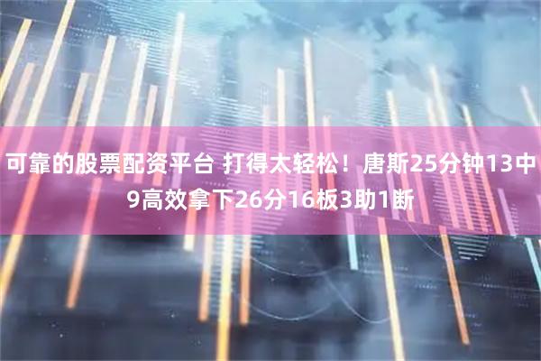 可靠的股票配资平台 打得太轻松！唐斯25分钟13中9高效拿下26分16板3助1断