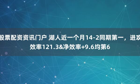 股票配资资讯门户 湖人近一个月14-2同期第一，进攻效率121.3&净效率+9.6均第6