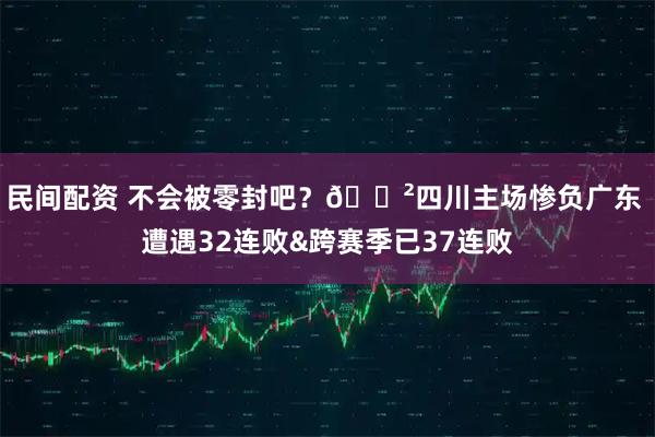 民间配资 不会被零封吧？😲四川主场惨负广东 遭遇32连败&跨赛季已37连败