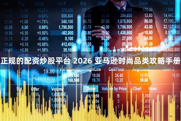 正规的配资炒股平台 2026 亚马逊时尚品类攻略手册