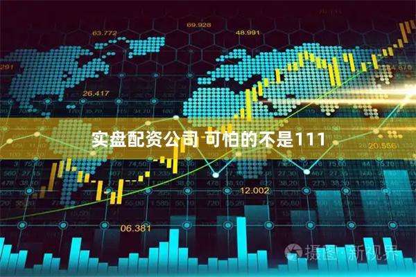 实盘配资公司 可怕的不是111