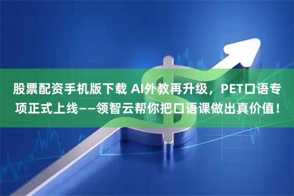 股票配资手机版下载 AI外教再升级，PET口语专项正式上线——领智云帮你把口语课做出真价值！