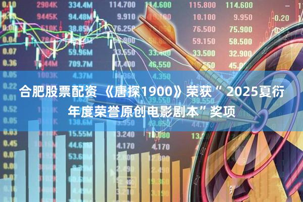 合肥股票配资 《唐探1900》荣获“ 2025夏衍年度荣誉原创电影剧本”奖项