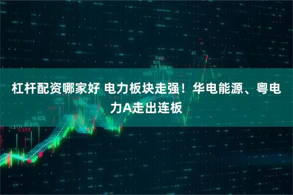 杠杆配资哪家好 电力板块走强！华电能源、粤电力A走出连板