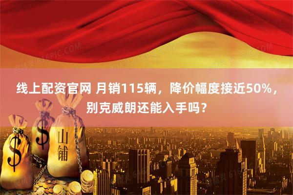 线上配资官网 月销115辆，降价幅度接近50%，别克威朗还能入手吗？