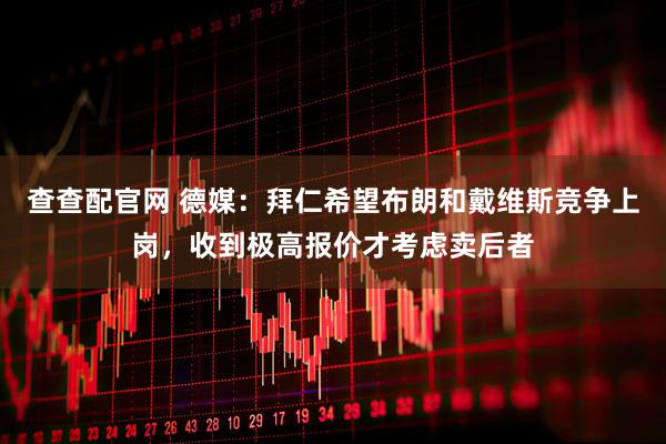 查查配官网 德媒：拜仁希望布朗和戴维斯竞争上岗，收到极高报价才考虑卖后者